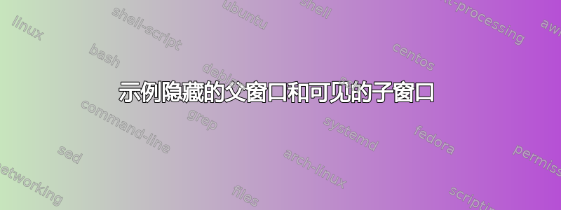 示例隐藏的父窗口和可见的子窗口