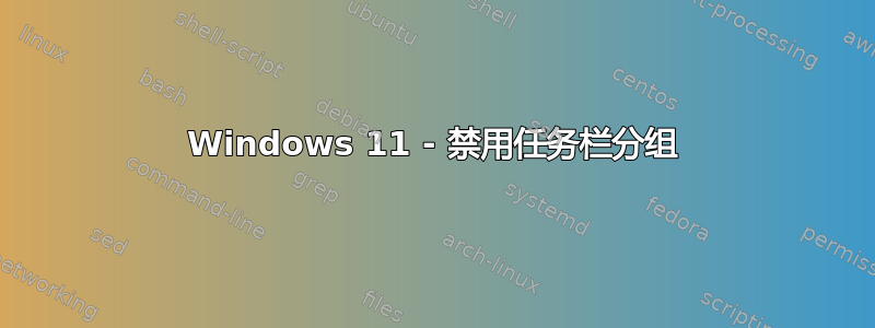 Windows 11 - 禁用任务栏分组