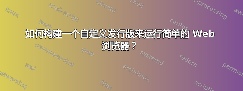 如何构建一个自定义发行版来运行简单的 Web 浏览器？