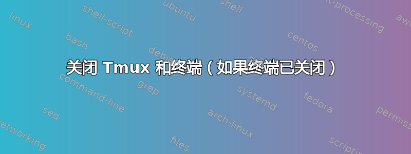 关闭 Tmux 和终端（如果终端已关闭）