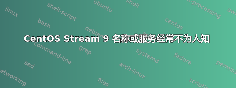 CentOS Stream 9 名称或服务经常不为人知