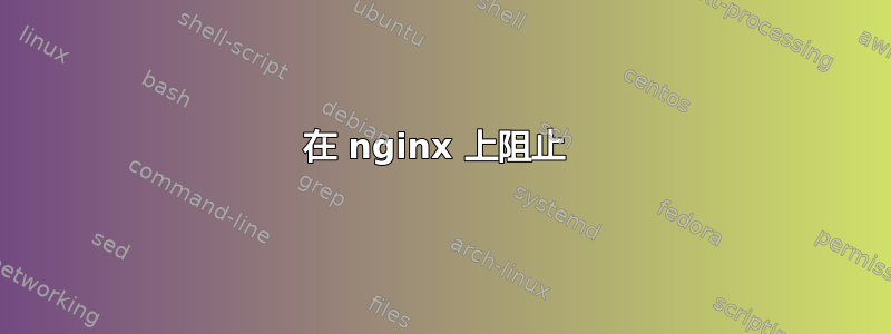 在 nginx 上阻止 