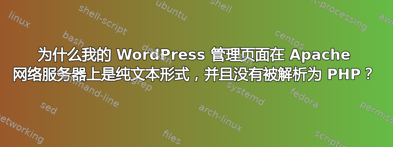 为什么我的 WordPress 管理页面在 Apache 网络服务器上是纯文本形式，并且没有被解析为 PHP？