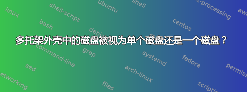 多托架外壳中的磁盘被视为单个磁盘还是一个磁盘？