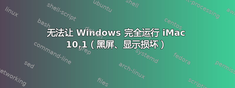 无法让 Windows 完全运行 iMac 10,1（黑屏、显示损坏）