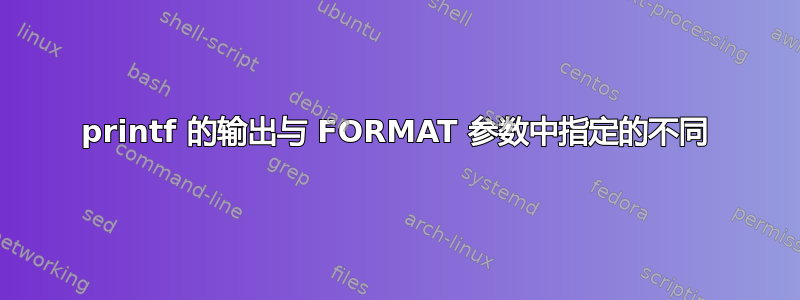 printf 的输出与 FORMAT 参数中指定的不同