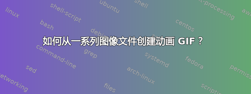 如何从一系列图像文件创建动画 GIF？