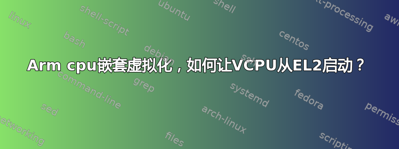 Arm cpu嵌套虚拟化，如何让VCPU从EL2启动？