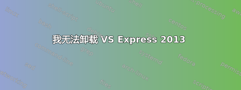 我无法卸载 VS Express 2013