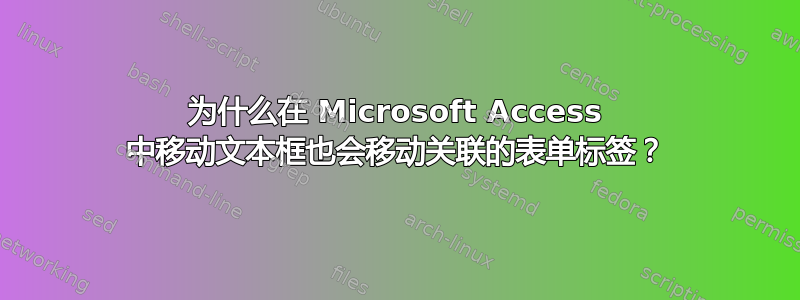 为什么在 Microsoft Access 中移动文本框也会移动关联的表单标签？