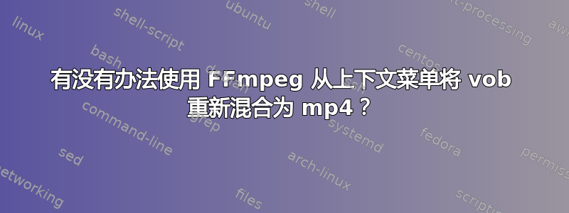 有没有办法使用 FFmpeg 从上下文菜单将 vob 重新混合为 mp4？