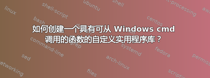 如何创建一个具有可从 Windows cmd 调用的函数的自定义实用程序库？