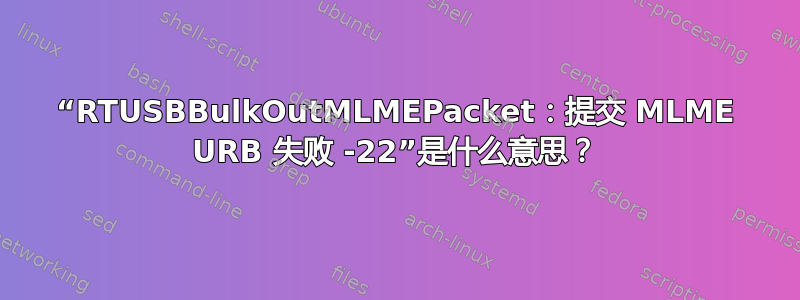 “RTUSBBulkOutMLMEPacket：提交 MLME URB 失败 -22”是什么意思？