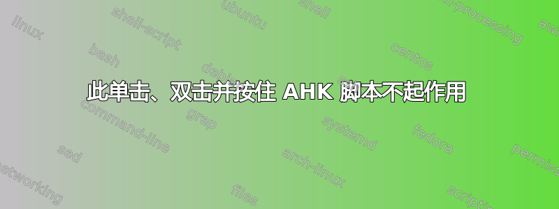 此单击、双击并按住 AHK 脚本不起作用