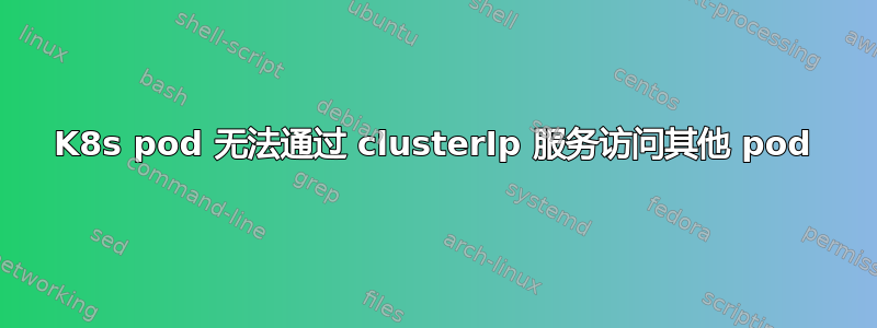 K8s pod 无法通过 clusterIp 服务访问其他 pod