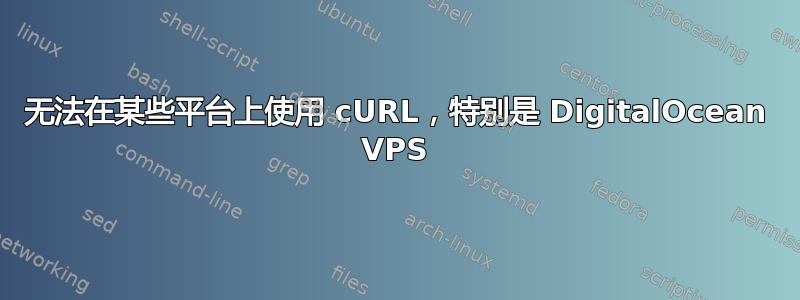 无法在某些平台上使用 cURL，特别是 DigitalOcean VPS