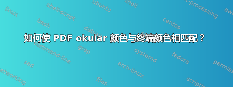 如何使 PDF okular 颜色与终端颜色相匹配？