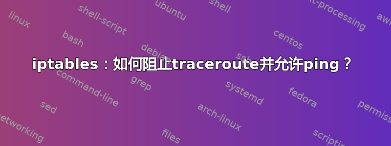 iptables：如何阻止traceroute并允许ping？