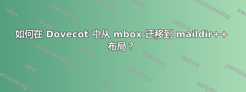 如何在 Dovecot 中从 mbox 迁移到 maildir++ 布局？