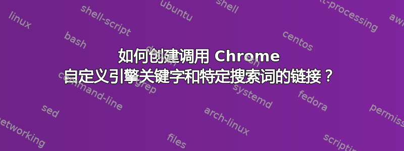 如何创建调用 Chrome 自定义引擎关键字和特定搜索词的链接？