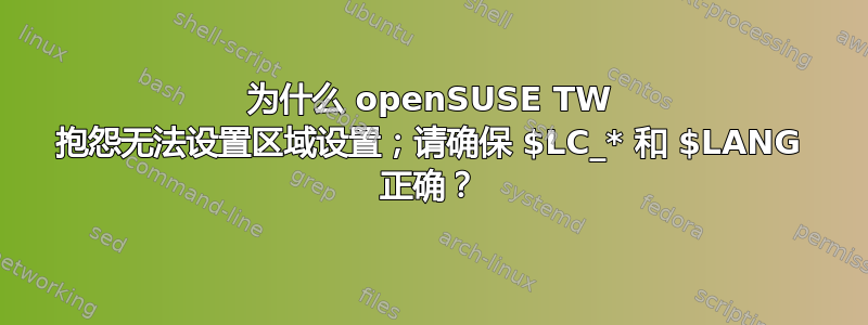 为什么 openSUSE TW 抱怨无法设置区域设置；请确保 $LC_* 和 $LANG 正确？