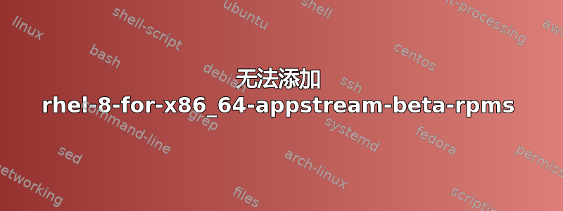 无法添加 rhel-8-for-x86_64-appstream-beta-rpms