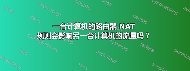 一台计算机的路由器 NAT 规则会影响另一台计算机的流量吗？