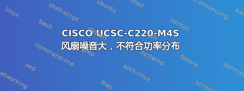 CISCO UCSC-C220-M4S 风扇噪音大，不符合功率分布