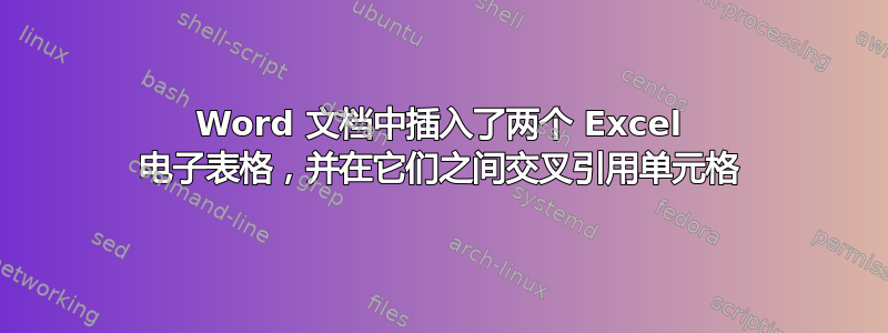 Word 文档中插入了两个 Excel 电子表格，并在它们之间交叉引用单元格