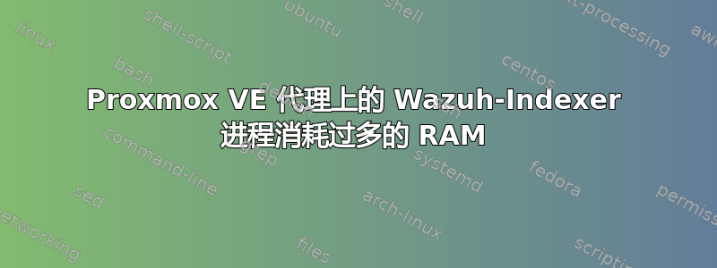 Proxmox VE 代理上的 Wazuh-Indexer 进程消耗过多的 RAM