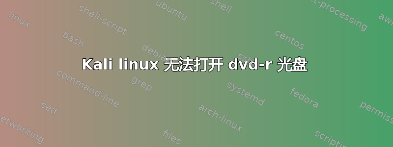 Kali linux 无法打开 dvd-r 光盘