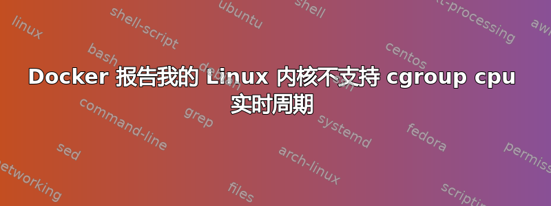 Docker 报告我的 Linux 内核不支持 cgroup cpu 实时周期