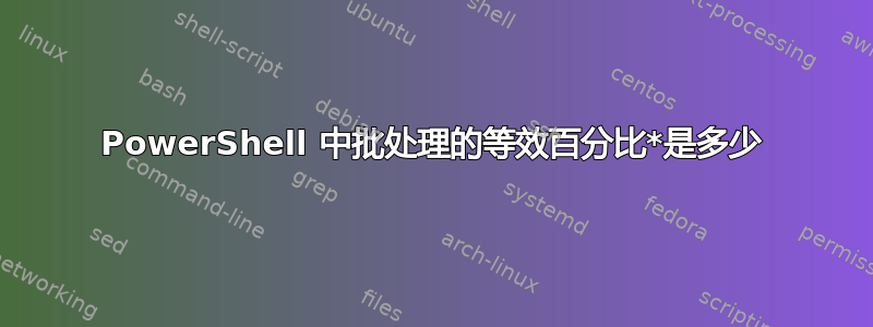 PowerShell 中批处理的等效百分比*是多少