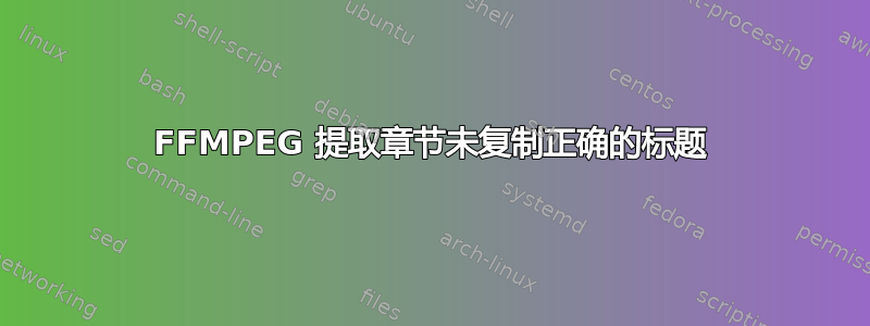 FFMPEG 提取章节未复制正确的标题