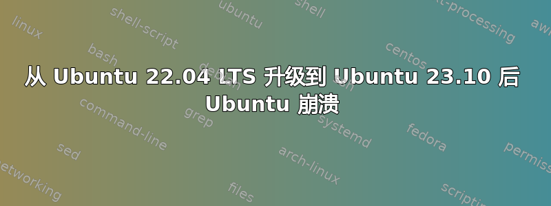 从 Ubuntu 22.04 LTS 升级到 Ubuntu 23.10 后 Ubuntu 崩溃