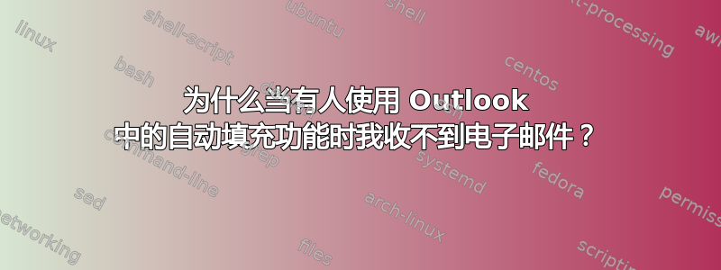 为什么当有人使用 Outlook 中的自动填充功能时我收不到电子邮件？