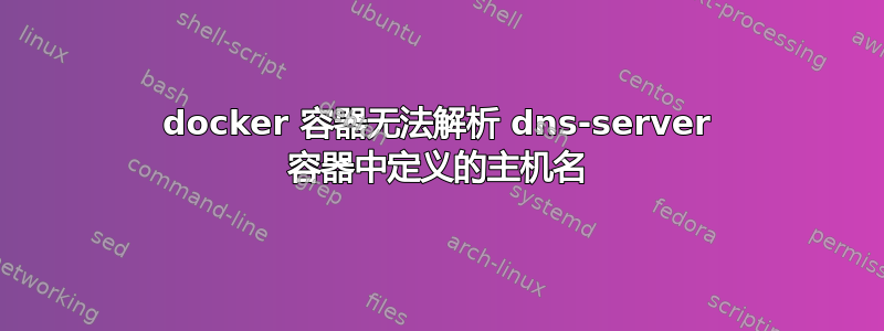 docker 容器无法解析 dns-server 容器中定义的主机名