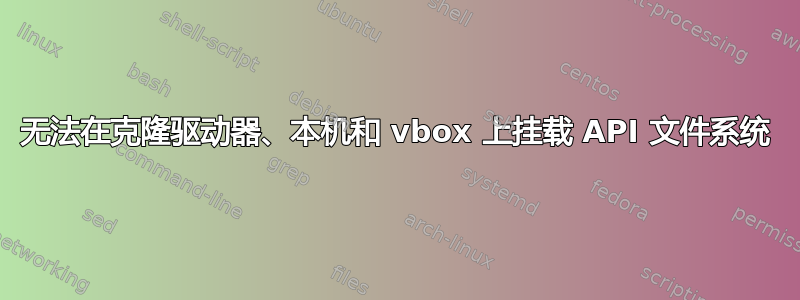 无法在克隆驱动器、本机和 vbox 上挂载 API 文件系统