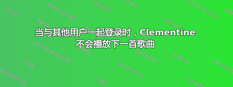 当与其他用户一起登录时，Clementine 不会播放下一首歌曲