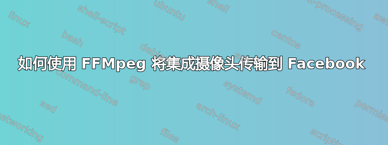 如何使用 FFMpeg 将集成摄像头传输到 Facebook