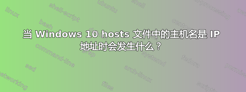 当 Windows 10 hosts 文件中的主机名是 IP 地址时会发生什么？