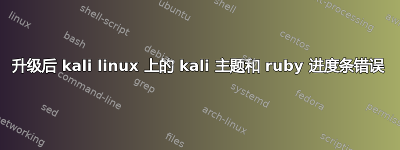 升级后 kali linux 上的 kali 主题和 ruby​​ 进度条错误