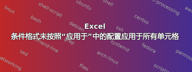 Excel 条件格式未按照“应用于”中的配置应用于所有单元格