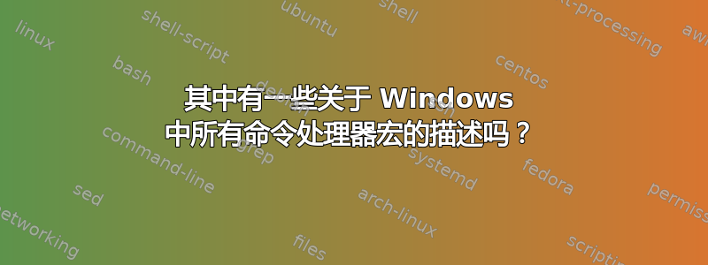 其中有一些关于 Windows 中所有命令处理器宏的描述吗？