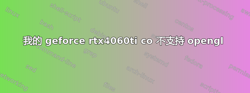 我的 geforce rtx4060ti co 不支持 opengl