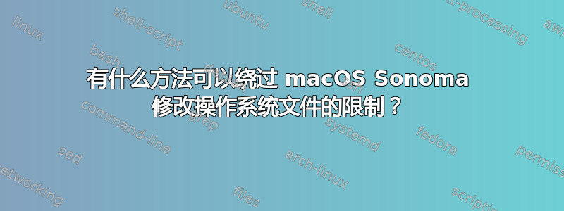 有什么方法可以绕过 macOS Sonoma 修改操作系统文件的限制？