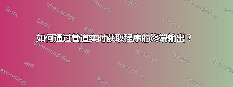 如何通过管道实时获取程序的终端输出？