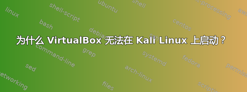 为什么 VirtualBox 无法在 Kali Linux 上启动？