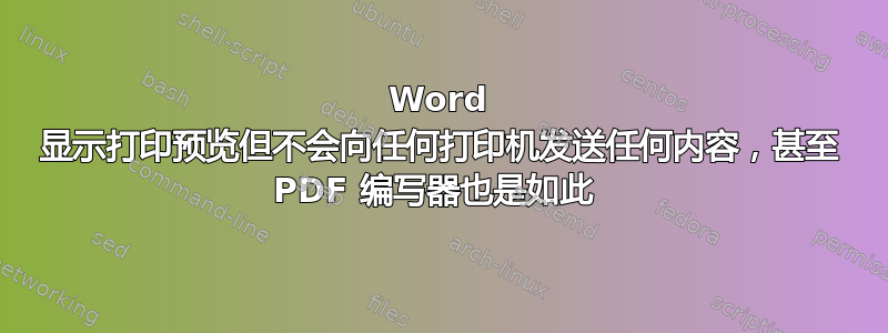 Word 显示打印预览但不会向任何打印机发送任何内容，甚至 PDF 编写器也是如此 