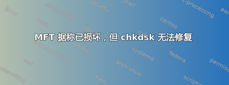 MFT 据称已损坏，但 chkdsk 无法修复